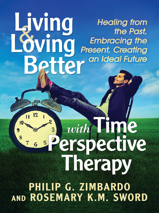 Title details for Living and Loving Better with Time Perspective Therapy by Philip G. Zimbardo - Available